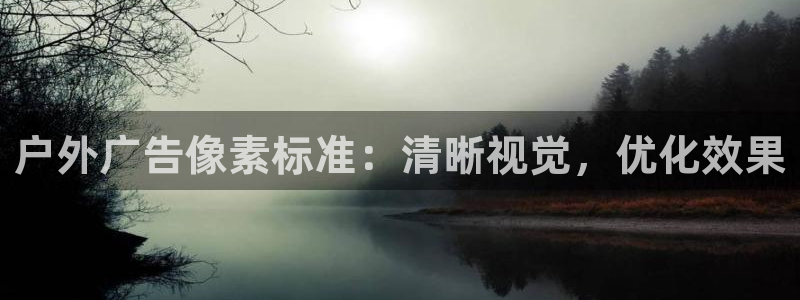 杏宇平台登录步骤：户外广告像素标准：清晰视觉，优化效果