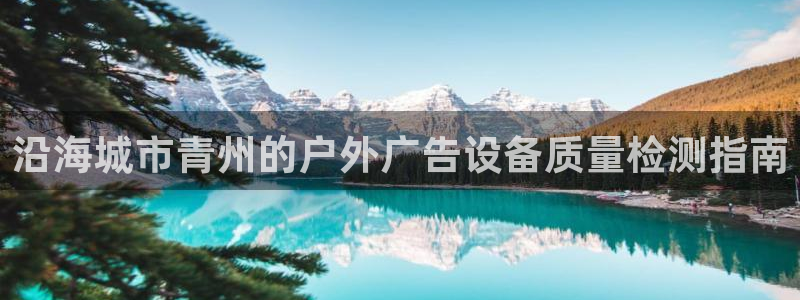 杏宇平台登陆：沿海城市青州的户外广告设备质量检测指南