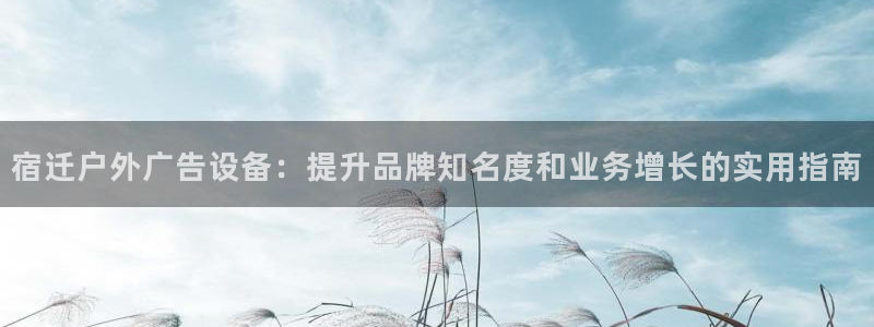 杏宇平台测速链接：宿迁户外广告设备：提升品牌知名度和业务增长的实用指南