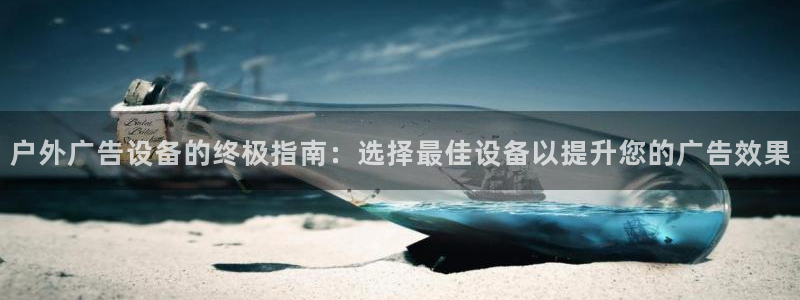 杏宇平台代理怎么样啊：户外广告设备的终极指南：选择最佳设备以提升您的广告效果