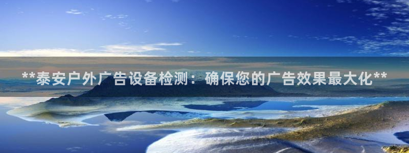 杏宇平台登录方法：**泰安户外广告设备检测：确保您的广告效果最大化**