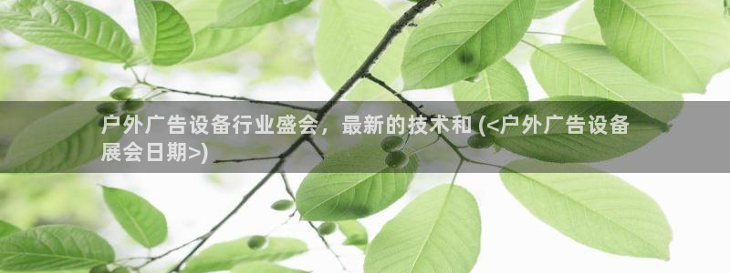 杏宇平台测速链接：户外广告设备行业盛会，最新的技术和 (<户外广告设备
展会日期>)