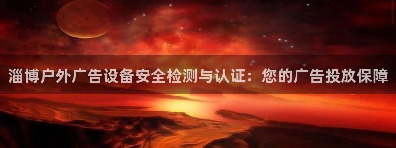杏宇平台登录步骤图：淄博户外广告设备安全检测与认证：您的广告投放保障