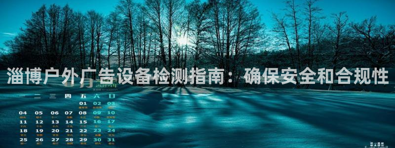 杏宇官方平台官网入口：淄博户外广告设备检测指南：确保安全和合规性