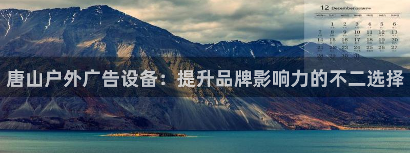 杏宇官方平台官网：唐山户外广告设备：提升品牌影响力的不二选择