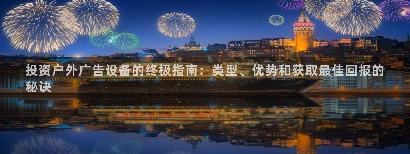 杏宇平台提现为什么这么久呢：投资户外广告设备的终极指南：类型、优势和获取最佳回报的
秘诀