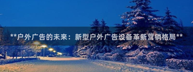 杏宇平台登录步骤是什么：**户外广告的未来：新型户外广告设备革新营销格局**