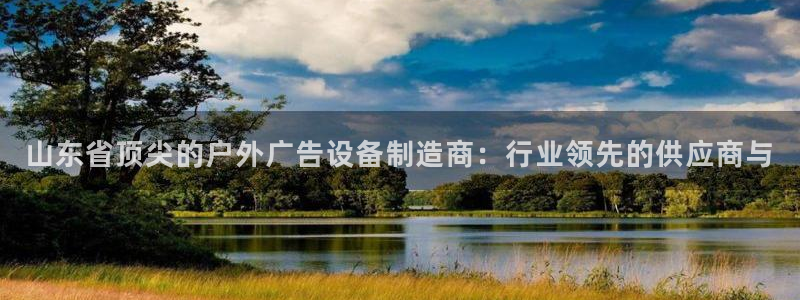 杏宇平台代理怎么赚钱：山东省顶尖的户外广告设备制造商：行业领先的供应商与
