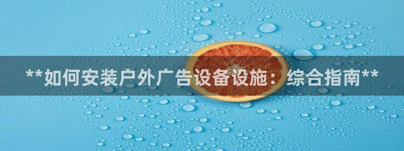 杏宇平台代理多少钱一次：**如何安装户外广告设备设施：综合指南**