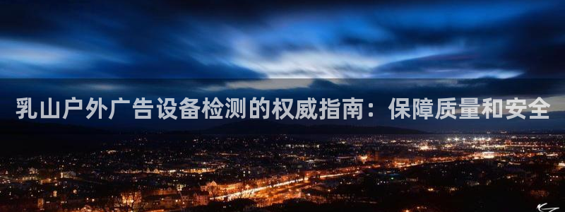杏宇平台是什么：乳山户外广告设备检测的权威指南：保障质量和安全