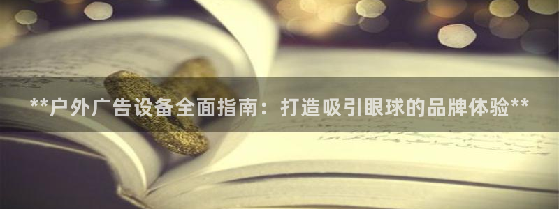 杏宇平台代理怎么样啊：**户外广告设备全面指南：打造吸引眼球的品牌体验**