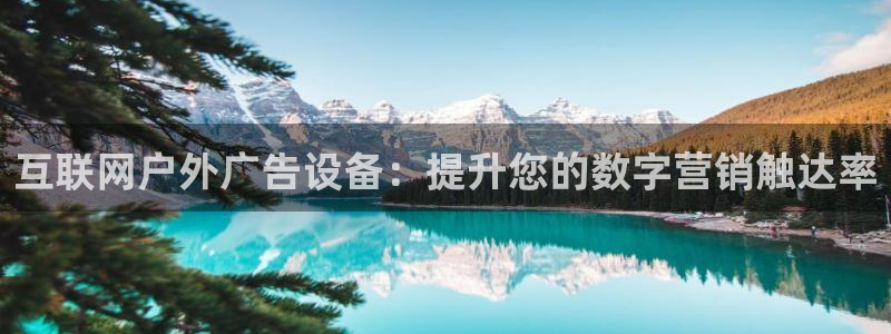 杏宇官方平台官网入口：互联网户外广告设备：提升您的数字营销触达率