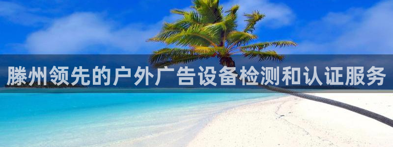 杏宇平台招商怎么样：滕州领先的户外广告设备检测和认证服务