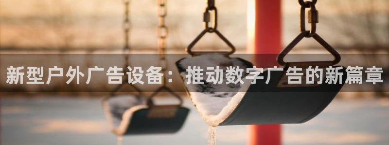 杏宇平台官网注册：新型户外广告设备：推动数字广告的新篇章