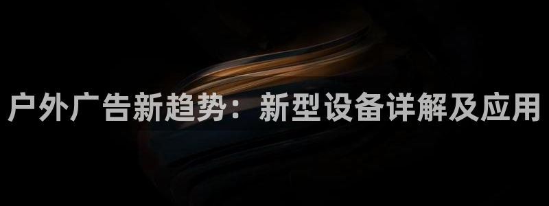 杏宇平台招商怎么样：户外广告新趋势：新型设备详解及应用