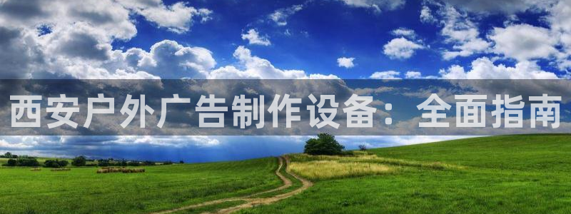 杏宇平台怎么样知乎：西安户外广告制作设备：全面指南