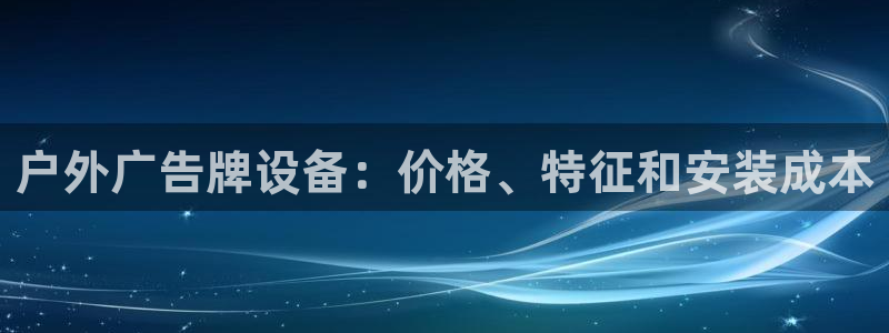 杏宇平台登录步骤是什么：户外广告牌设备：价格、特征和安装成本