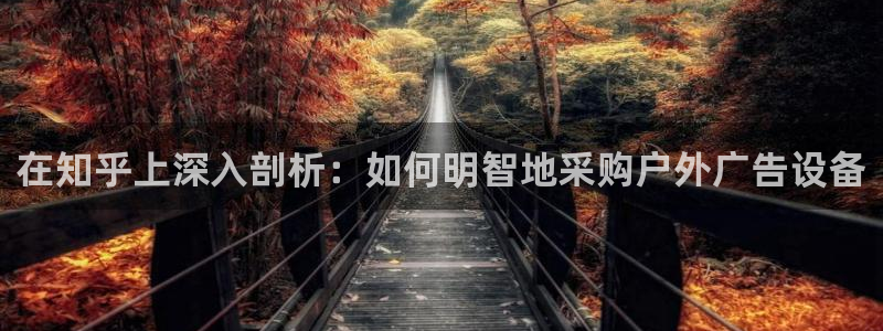 杏宇平台登录步骤图：在知乎上深入剖析：如何明智地采购户外广告设备