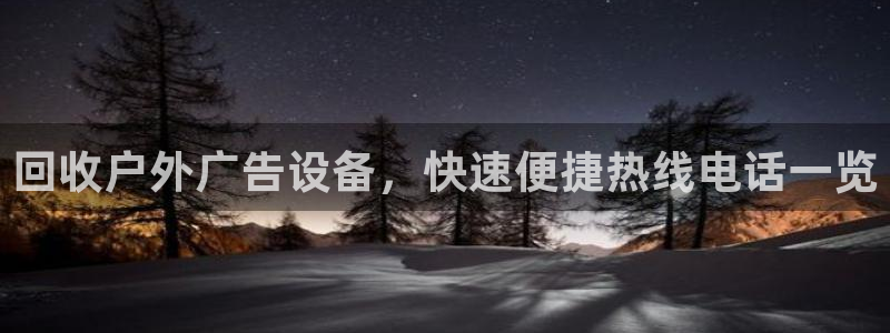 杏宇平台代理怎么样可靠吗：回收户外广告设备，快速便捷热线电话一览