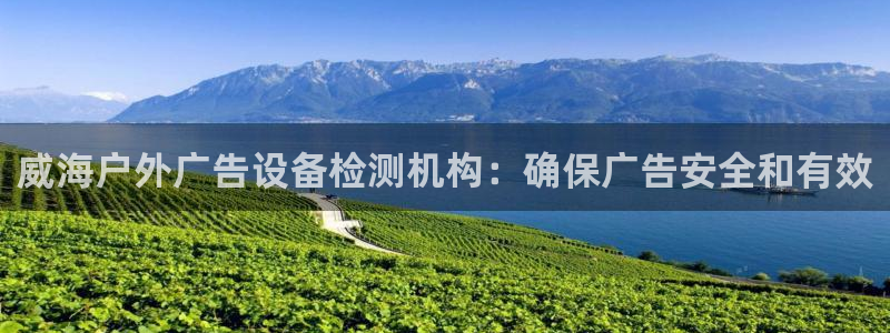 杏宇平台代理怎么样啊：威海户外广告设备检测机构：确保广告安全和有效