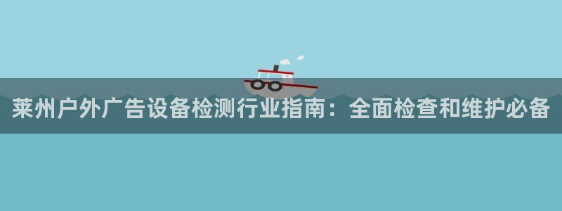 杏宇平台代理：莱州户外广告设备检测行业指南：全面检查和维护必备