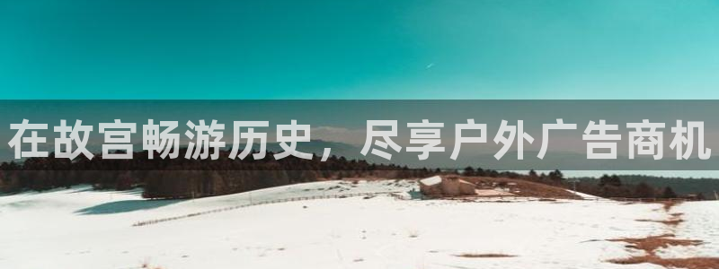 杏宇平台总代理：在故宫畅游历史，尽享户外广告商机