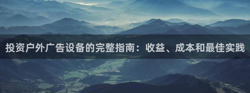 杏宇平台怎么样知乎：投资户外广告设备的完整指南：收益、成本和最佳实践