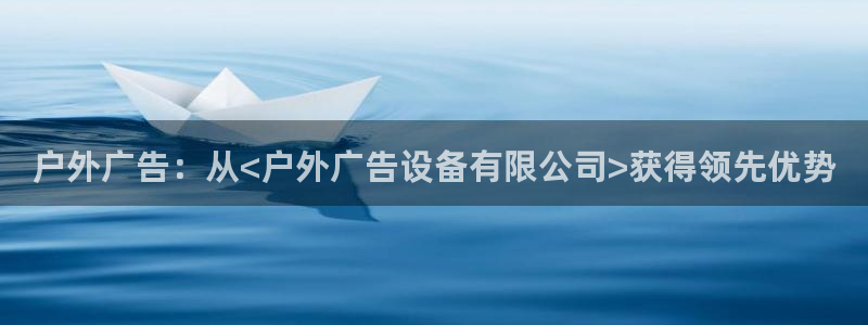 杏宇平台登录步骤：户外广告：从<户外广告设备有限公司>获得领先优势