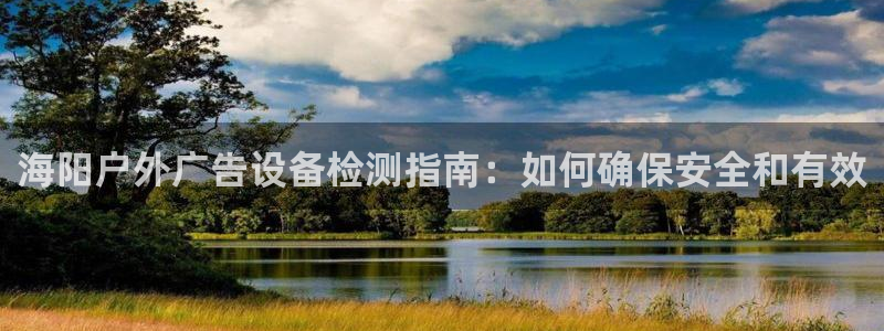 杏宇平台开户：海阳户外广告设备检测指南：如何确保安全和有效