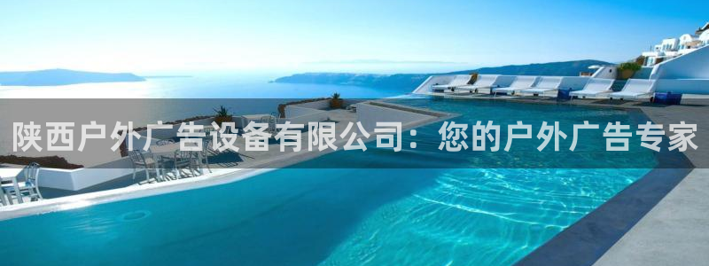 杏宇平台代理多少钱一个月：陕西户外广告设备有限公司：您的户外广告专家