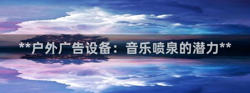 杏宇平台怎么样知乎：**户外广告设备：音乐喷泉的潜力**