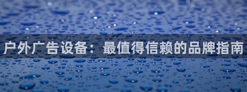 杏宇平台官网注册：户外广告设备：最值得信赖的品牌指南