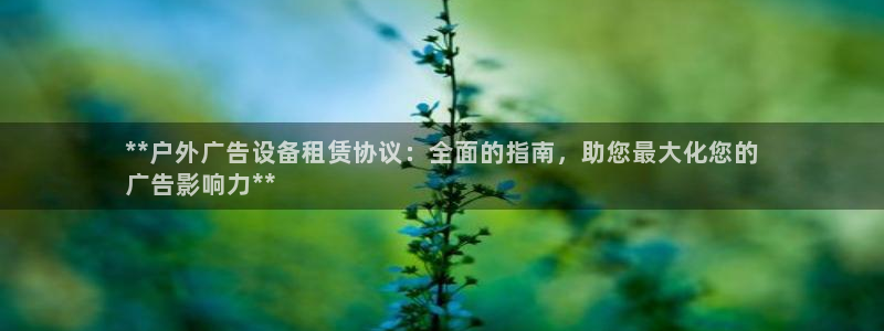杏宇平台招商怎么样：**户外广告设备租赁协议：全面的指南，助您最大化您的
广告影响力**