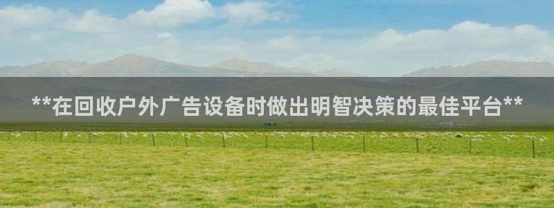 杏宇平台提现为什么这么久呢：**在回收户外广告设备时做出明智决策的最佳平台**