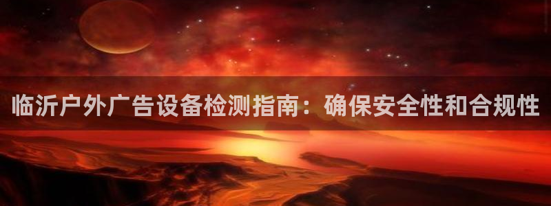 杏宇平台登陆：临沂户外广告设备检测指南：确保安全性和合规性