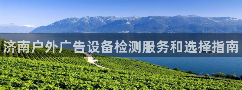 杏宇平台开户：济南户外广告设备检测服务和选择指南