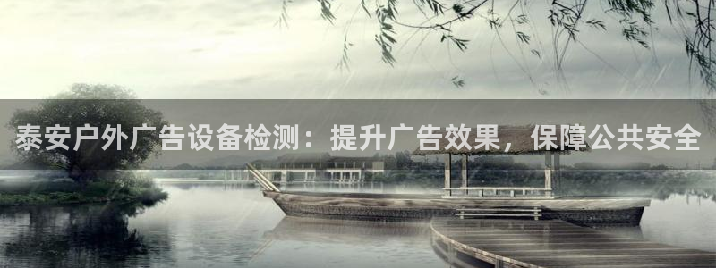 杏宇平台总代理：泰安户外广告设备检测：提升广告效果，保障公共安全
