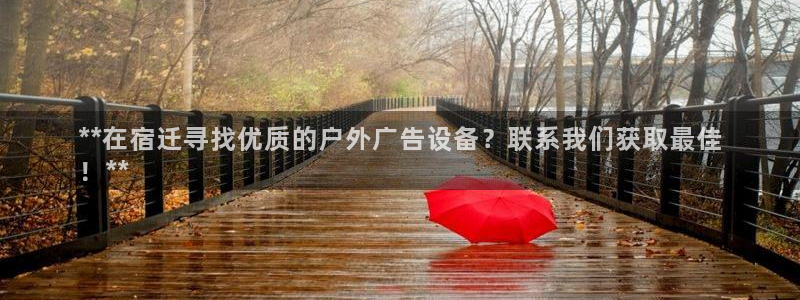 杏宇平台注册地址在哪里：**在宿迁寻找优质的户外广告设备？联系我们获取最佳
！**