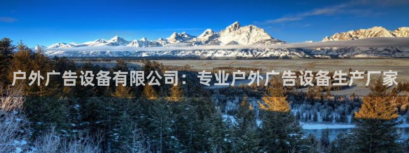 杏宇平台代理多少钱一个：户外广告设备有限公司：专业户外广告设备生产厂家