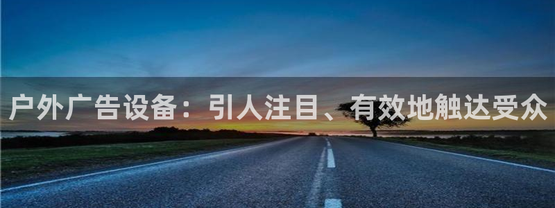 杏宇代理注册：户外广告设备：引人注目、有效地触达受众