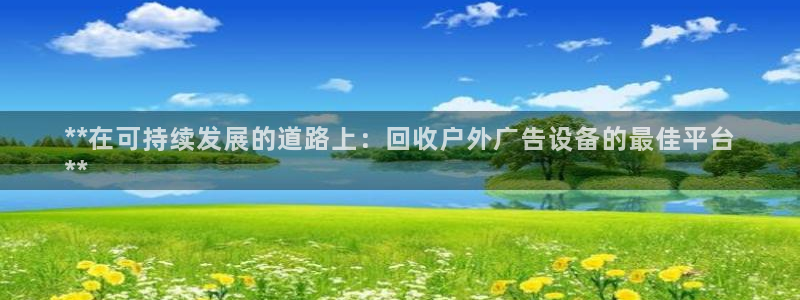 杏宇平台总代理：**在可持续发展的道路上：回收户外广告设备的最佳平台
**