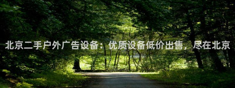 杏宇平台代理怎么赚钱的：北京二手户外广告设备：优质设备低价出售，尽在北京