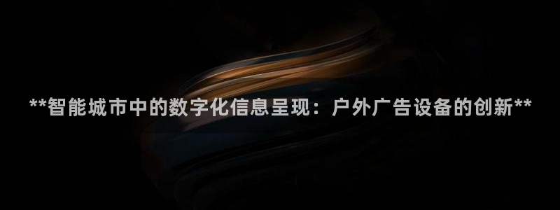 杏宇平台注册地址在哪里：**智能城市中的数字化信息呈现：户外广告设备的创新**