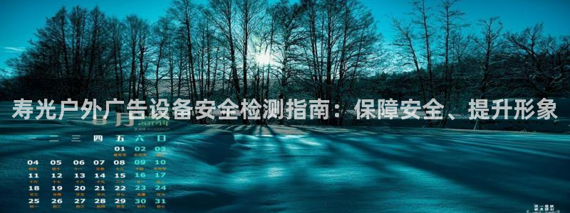 杏宇平台登录步骤：寿光户外广告设备安全检测指南：保障安全、提升形象