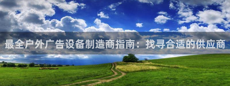 杏宇平台总代理：最全户外广告设备制造商指南：找寻合适的供应商