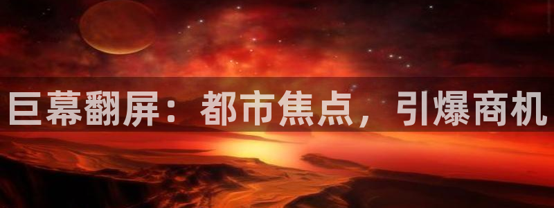 杏宇平台代理怎么样：巨幕翻屏：都市焦点，引爆商机