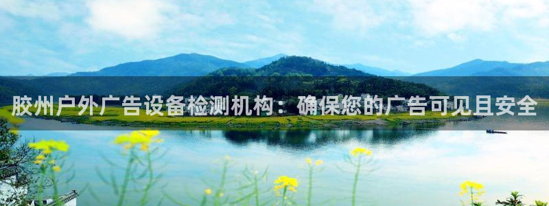 杏宇平台主管：胶州户外广告设备检测机构：确保您的广告可见且安全