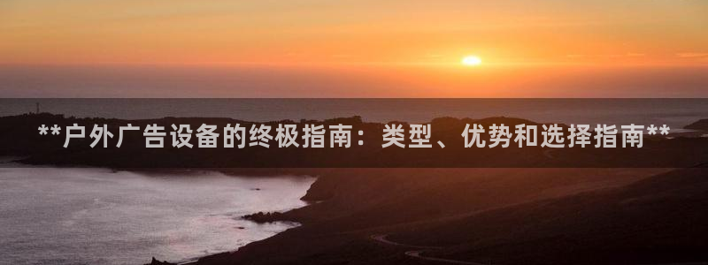 杏宇平台招商怎么样：**户外广告设备的终极指南：类型、优势和选择指南**