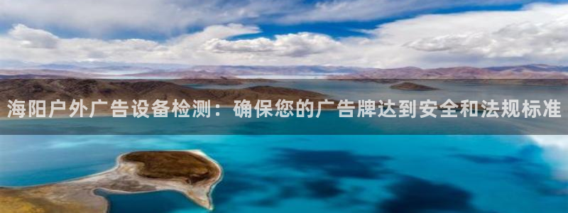 杏宇官方平台官网：海阳户外广告设备检测：确保您的广告牌达到安全和法规标准