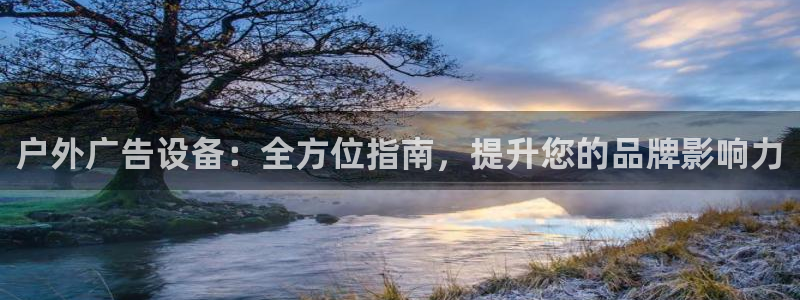 杏宇平台客服：户外广告设备：全方位指南，提升您的品牌影响力